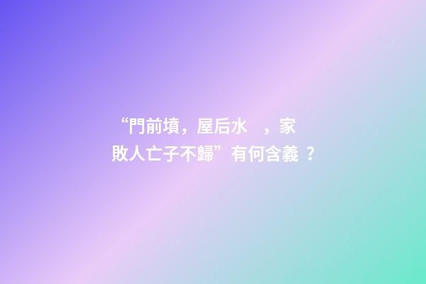 “門前墳，屋后水，家敗人亡子不歸”有何含義？